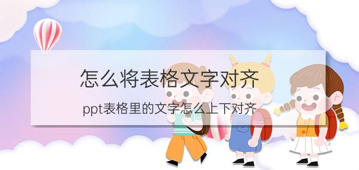 怎么将表格文字对齐 ppt表格里的文字怎么上下对齐？